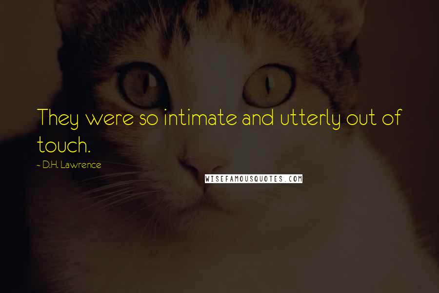 D.H. Lawrence Quotes: They were so intimate and utterly out of touch.