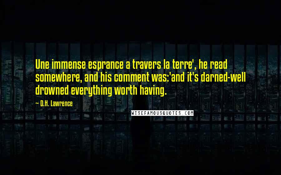 D.H. Lawrence Quotes: Une immense esprance a travers la terre', he read somewhere, and his comment was:'and it's darned-well drowned everything worth having.