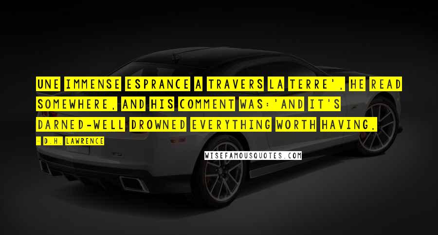 D.H. Lawrence Quotes: Une immense esprance a travers la terre', he read somewhere, and his comment was:'and it's darned-well drowned everything worth having.