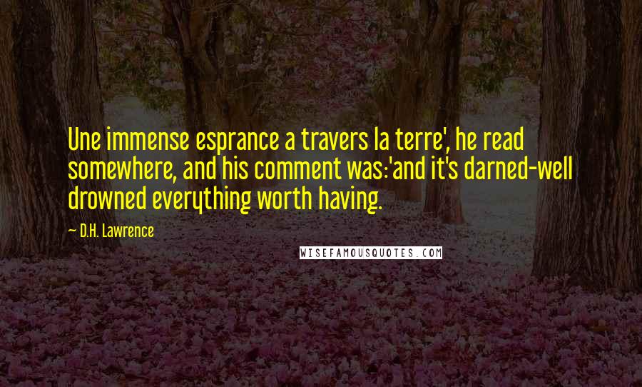 D.H. Lawrence Quotes: Une immense esprance a travers la terre', he read somewhere, and his comment was:'and it's darned-well drowned everything worth having.