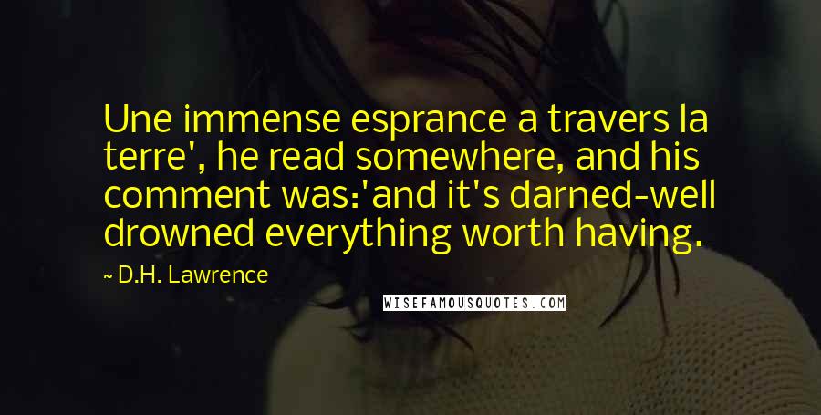 D.H. Lawrence Quotes: Une immense esprance a travers la terre', he read somewhere, and his comment was:'and it's darned-well drowned everything worth having.