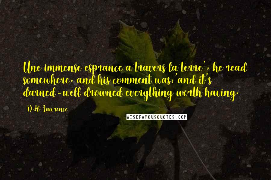 D.H. Lawrence Quotes: Une immense esprance a travers la terre', he read somewhere, and his comment was:'and it's darned-well drowned everything worth having.