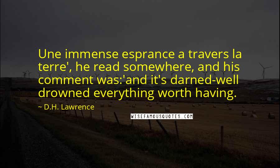 D.H. Lawrence Quotes: Une immense esprance a travers la terre', he read somewhere, and his comment was:'and it's darned-well drowned everything worth having.