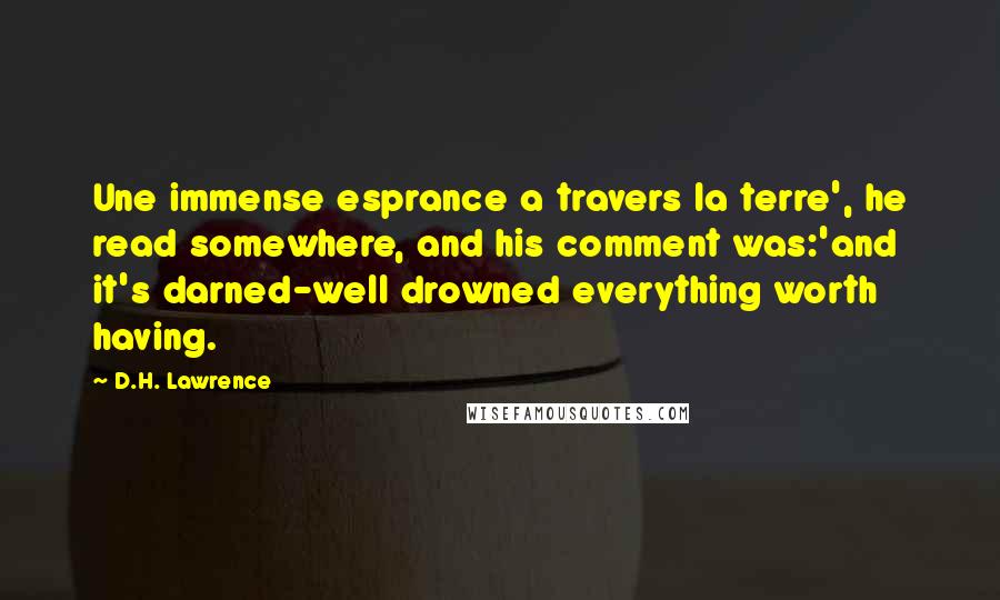 D.H. Lawrence Quotes: Une immense esprance a travers la terre', he read somewhere, and his comment was:'and it's darned-well drowned everything worth having.