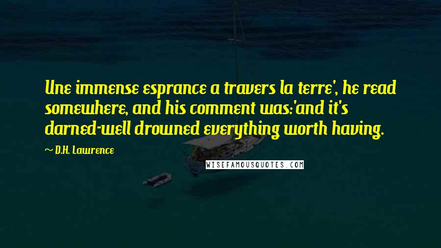 D.H. Lawrence Quotes: Une immense esprance a travers la terre', he read somewhere, and his comment was:'and it's darned-well drowned everything worth having.