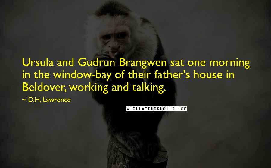 D.H. Lawrence Quotes: Ursula and Gudrun Brangwen sat one morning in the window-bay of their father's house in Beldover, working and talking.