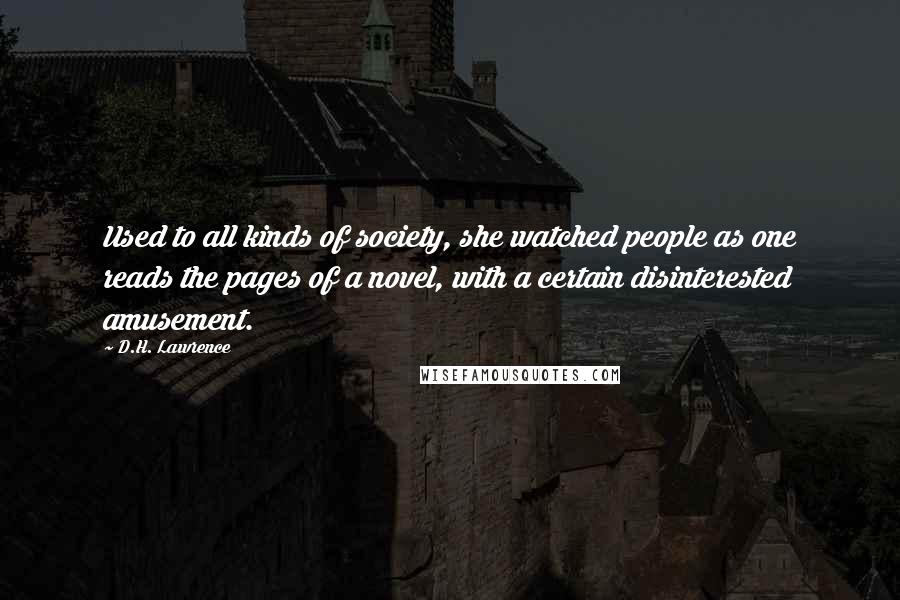 D.H. Lawrence Quotes: Used to all kinds of society, she watched people as one reads the pages of a novel, with a certain disinterested amusement.
