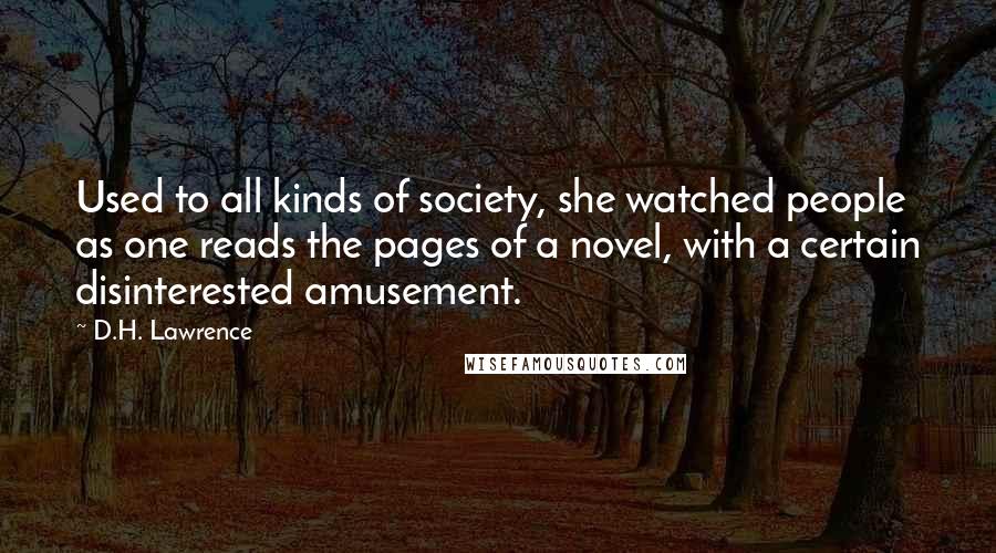 D.H. Lawrence Quotes: Used to all kinds of society, she watched people as one reads the pages of a novel, with a certain disinterested amusement.