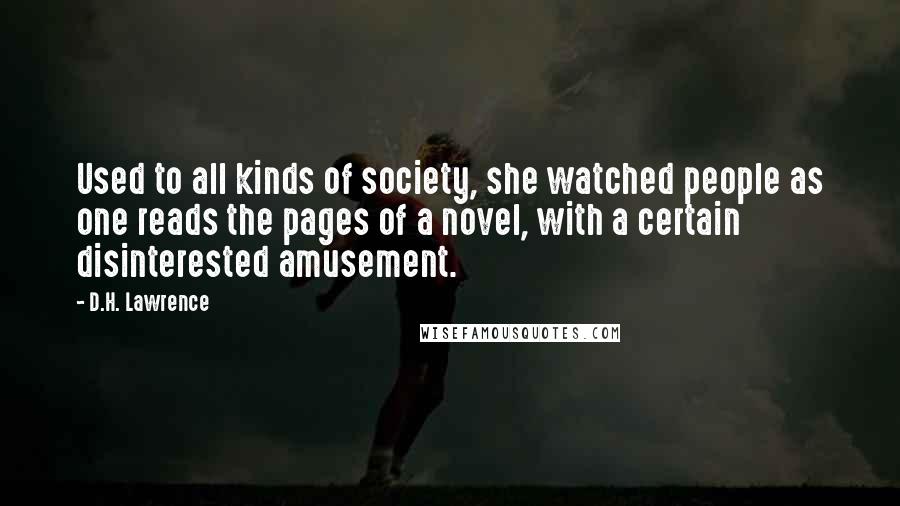 D.H. Lawrence Quotes: Used to all kinds of society, she watched people as one reads the pages of a novel, with a certain disinterested amusement.