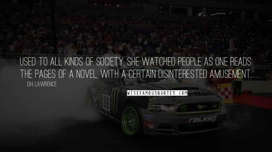 D.H. Lawrence Quotes: Used to all kinds of society, she watched people as one reads the pages of a novel, with a certain disinterested amusement.
