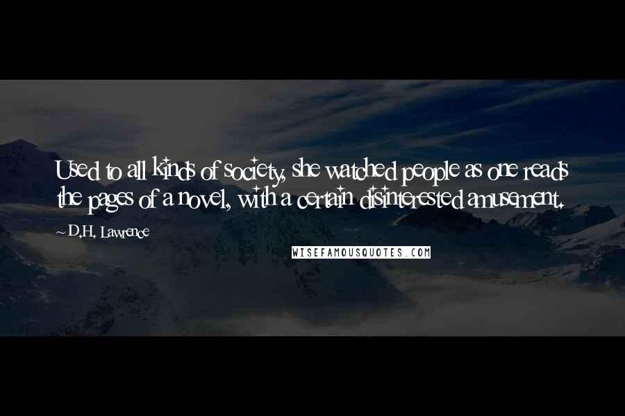 D.H. Lawrence Quotes: Used to all kinds of society, she watched people as one reads the pages of a novel, with a certain disinterested amusement.