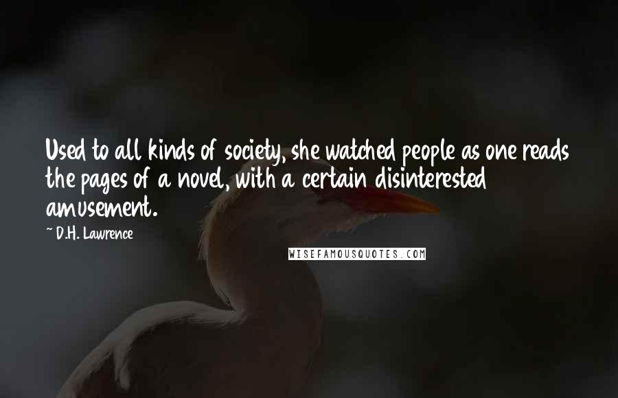 D.H. Lawrence Quotes: Used to all kinds of society, she watched people as one reads the pages of a novel, with a certain disinterested amusement.