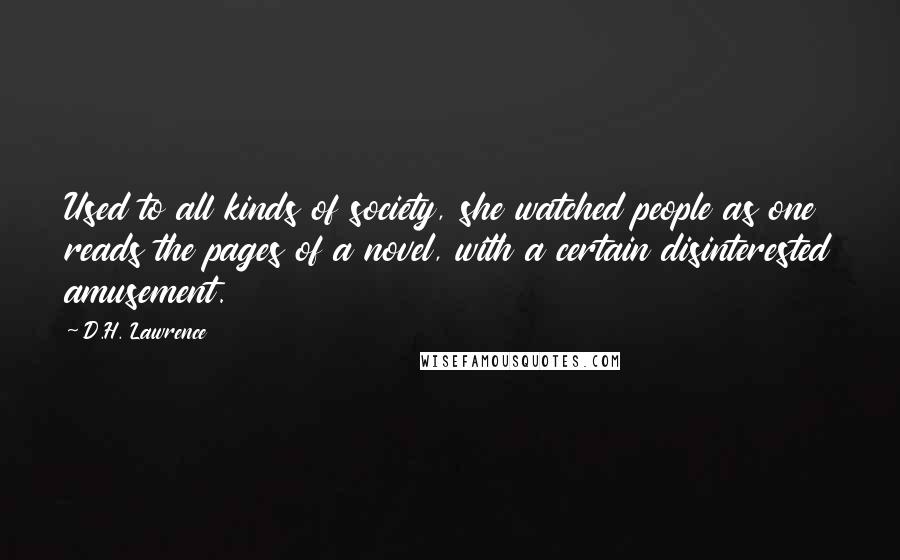 D.H. Lawrence Quotes: Used to all kinds of society, she watched people as one reads the pages of a novel, with a certain disinterested amusement.