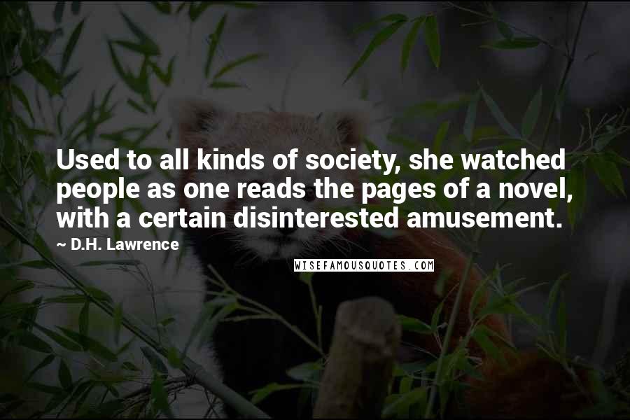 D.H. Lawrence Quotes: Used to all kinds of society, she watched people as one reads the pages of a novel, with a certain disinterested amusement.