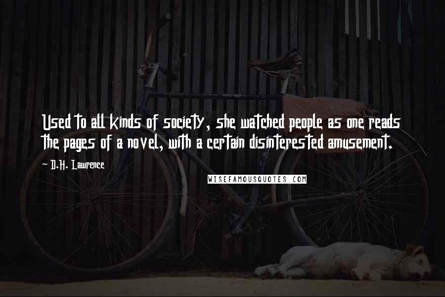 D.H. Lawrence Quotes: Used to all kinds of society, she watched people as one reads the pages of a novel, with a certain disinterested amusement.
