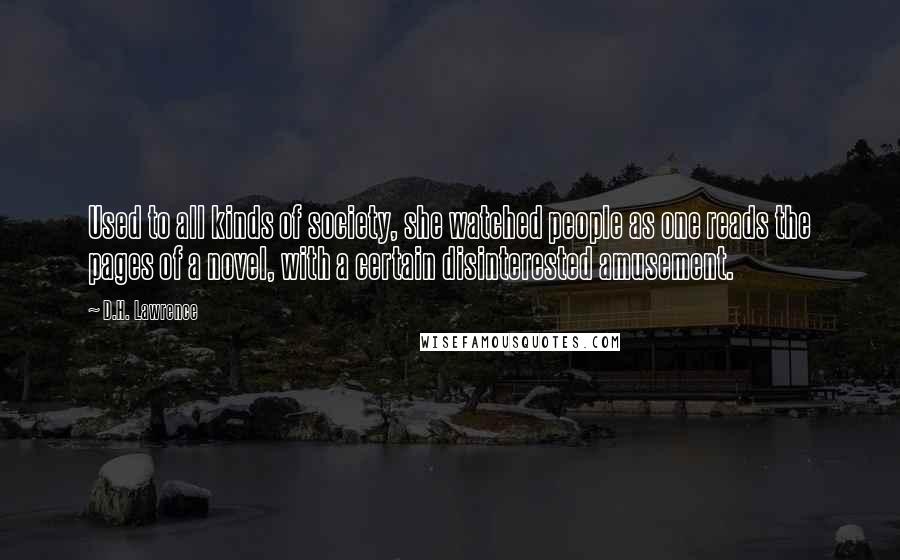 D.H. Lawrence Quotes: Used to all kinds of society, she watched people as one reads the pages of a novel, with a certain disinterested amusement.