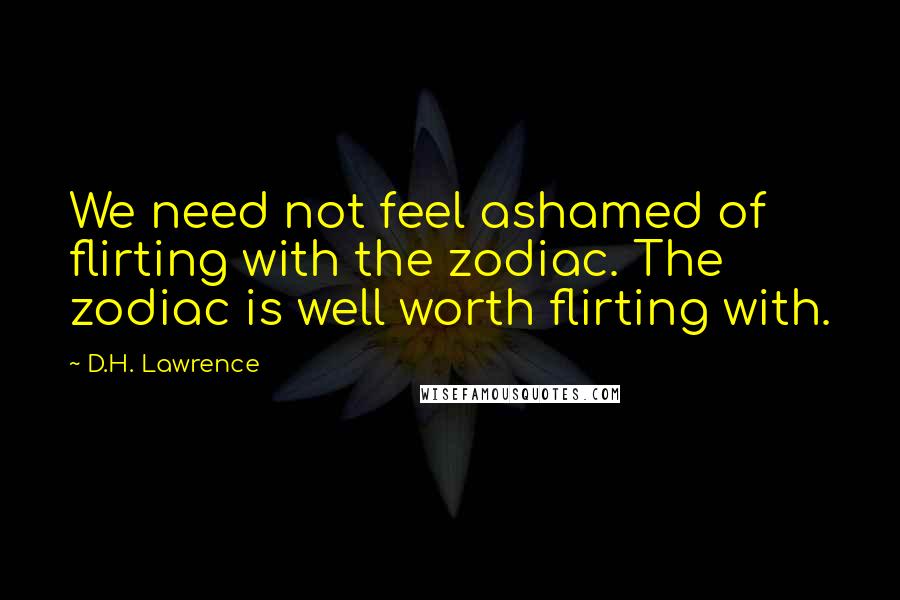 D.H. Lawrence Quotes: We need not feel ashamed of flirting with the zodiac. The zodiac is well worth flirting with.