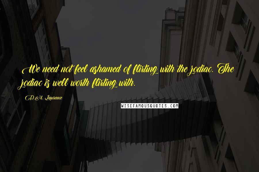 D.H. Lawrence Quotes: We need not feel ashamed of flirting with the zodiac. The zodiac is well worth flirting with.