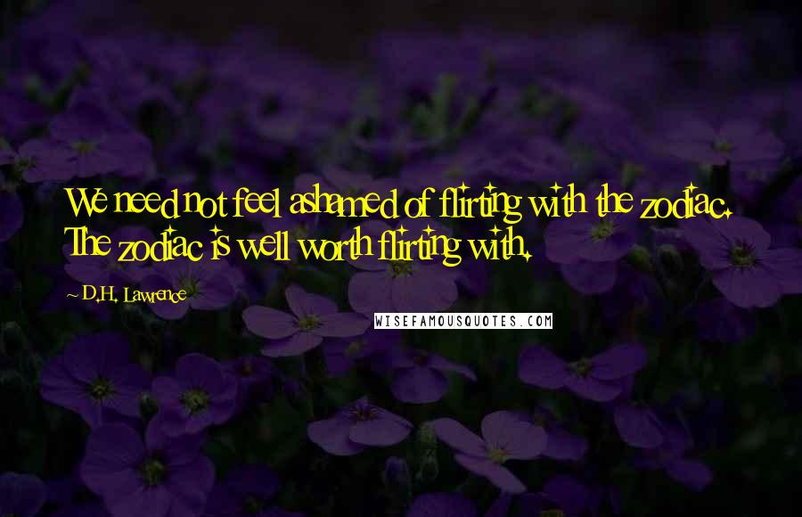 D.H. Lawrence Quotes: We need not feel ashamed of flirting with the zodiac. The zodiac is well worth flirting with.