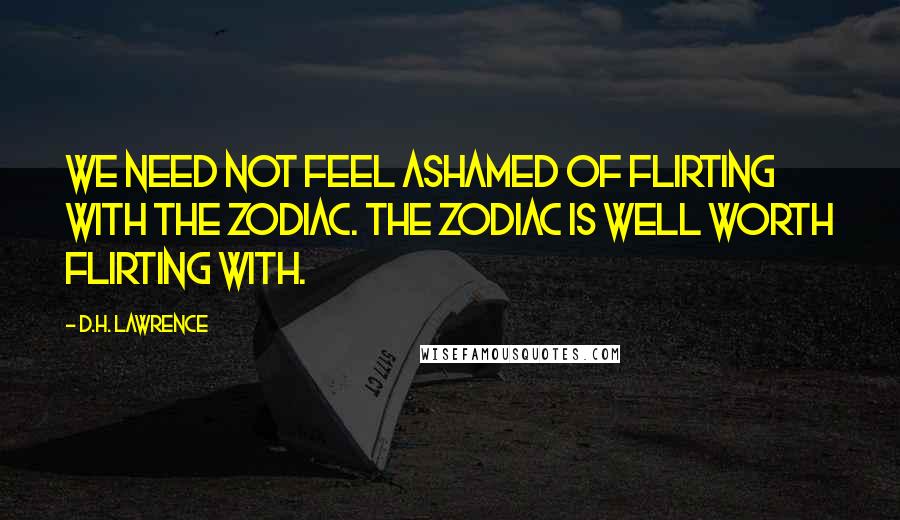 D.H. Lawrence Quotes: We need not feel ashamed of flirting with the zodiac. The zodiac is well worth flirting with.