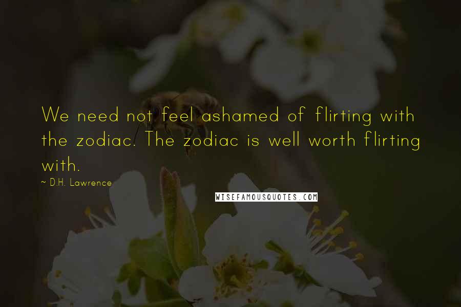 D.H. Lawrence Quotes: We need not feel ashamed of flirting with the zodiac. The zodiac is well worth flirting with.