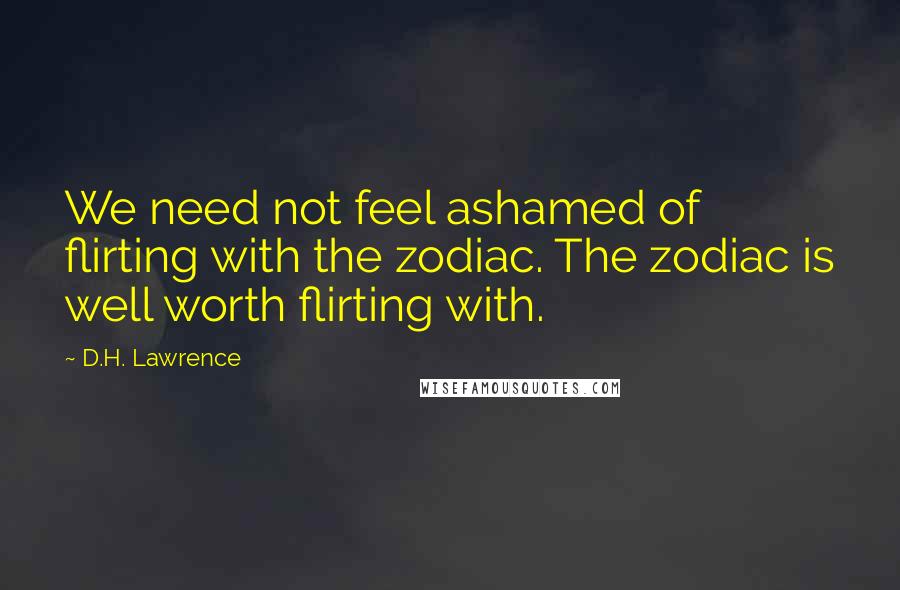 D.H. Lawrence Quotes: We need not feel ashamed of flirting with the zodiac. The zodiac is well worth flirting with.