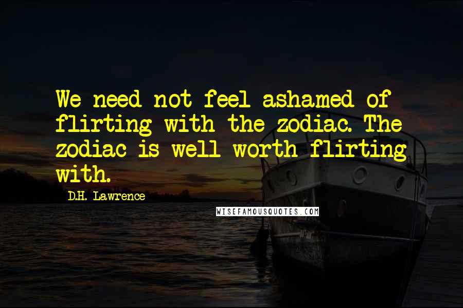 D.H. Lawrence Quotes: We need not feel ashamed of flirting with the zodiac. The zodiac is well worth flirting with.