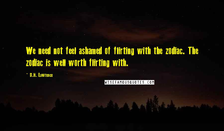 D.H. Lawrence Quotes: We need not feel ashamed of flirting with the zodiac. The zodiac is well worth flirting with.