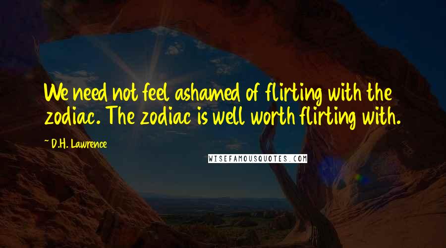 D.H. Lawrence Quotes: We need not feel ashamed of flirting with the zodiac. The zodiac is well worth flirting with.