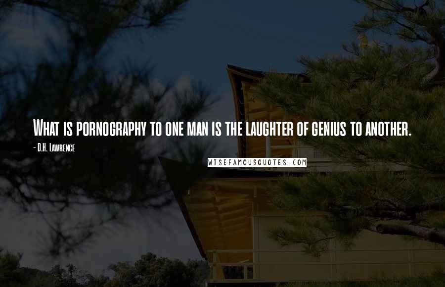 D.H. Lawrence Quotes: What is pornography to one man is the laughter of genius to another.