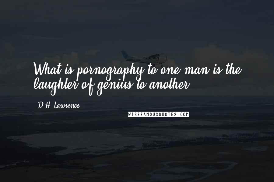 D.H. Lawrence Quotes: What is pornography to one man is the laughter of genius to another.