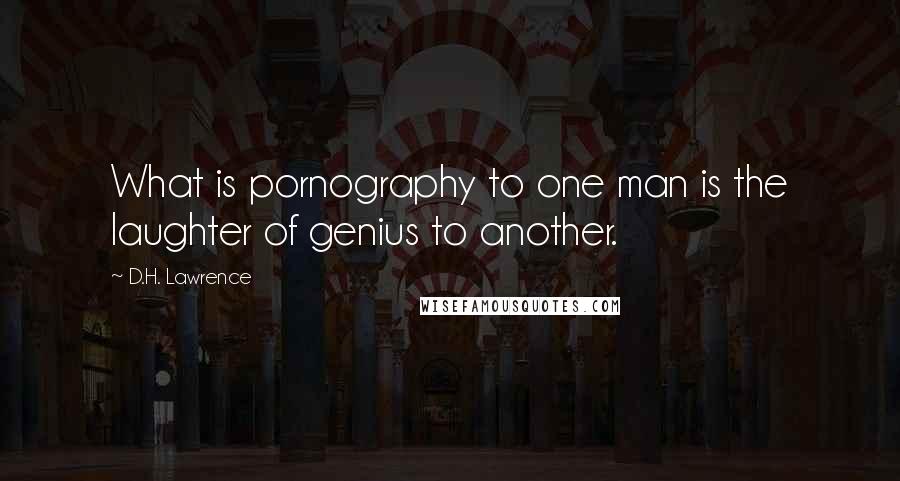 D.H. Lawrence Quotes: What is pornography to one man is the laughter of genius to another.