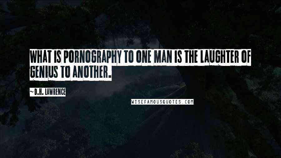 D.H. Lawrence Quotes: What is pornography to one man is the laughter of genius to another.