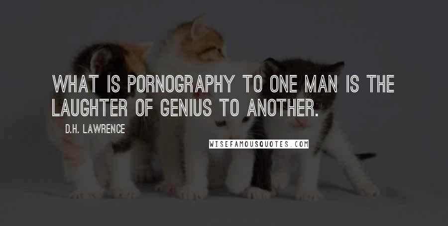 D.H. Lawrence Quotes: What is pornography to one man is the laughter of genius to another.