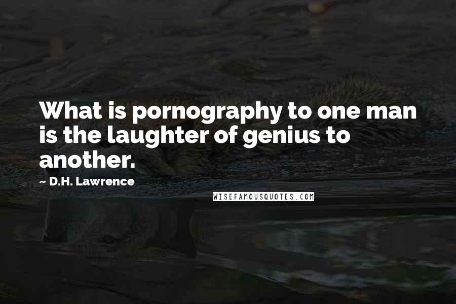 D.H. Lawrence Quotes: What is pornography to one man is the laughter of genius to another.