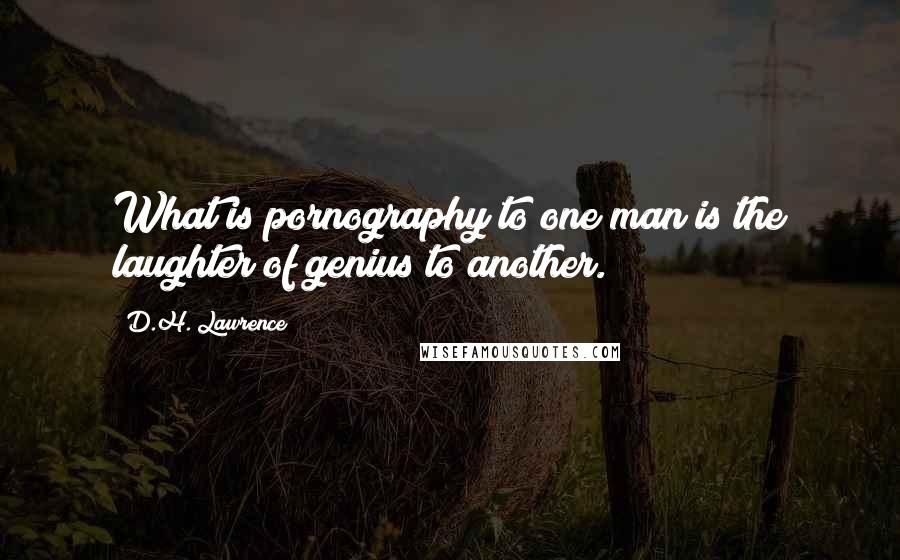 D.H. Lawrence Quotes: What is pornography to one man is the laughter of genius to another.