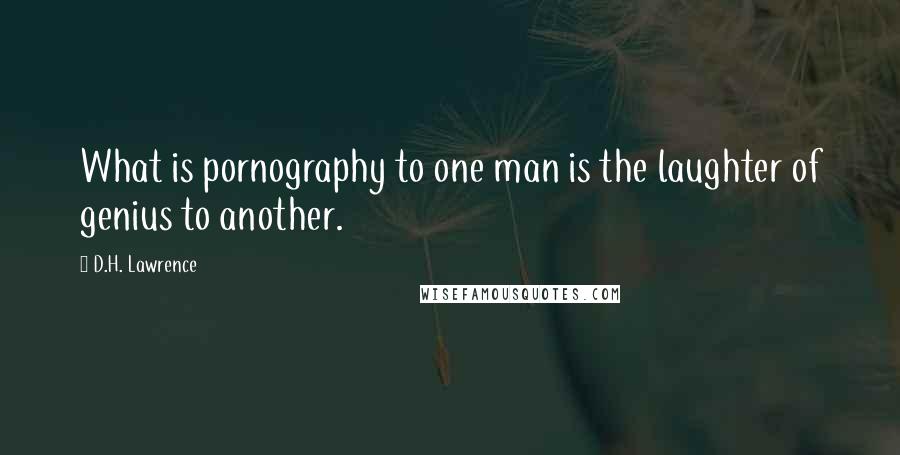 D.H. Lawrence Quotes: What is pornography to one man is the laughter of genius to another.