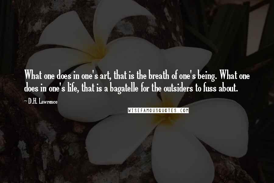 D.H. Lawrence Quotes: What one does in one's art, that is the breath of one's being. What one does in one's life, that is a bagatelle for the outsiders to fuss about.