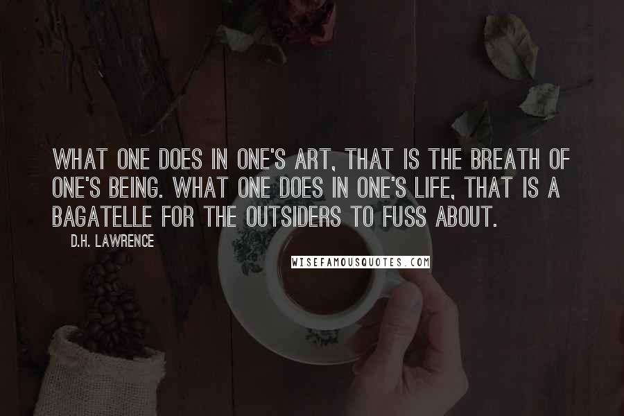 D.H. Lawrence Quotes: What one does in one's art, that is the breath of one's being. What one does in one's life, that is a bagatelle for the outsiders to fuss about.