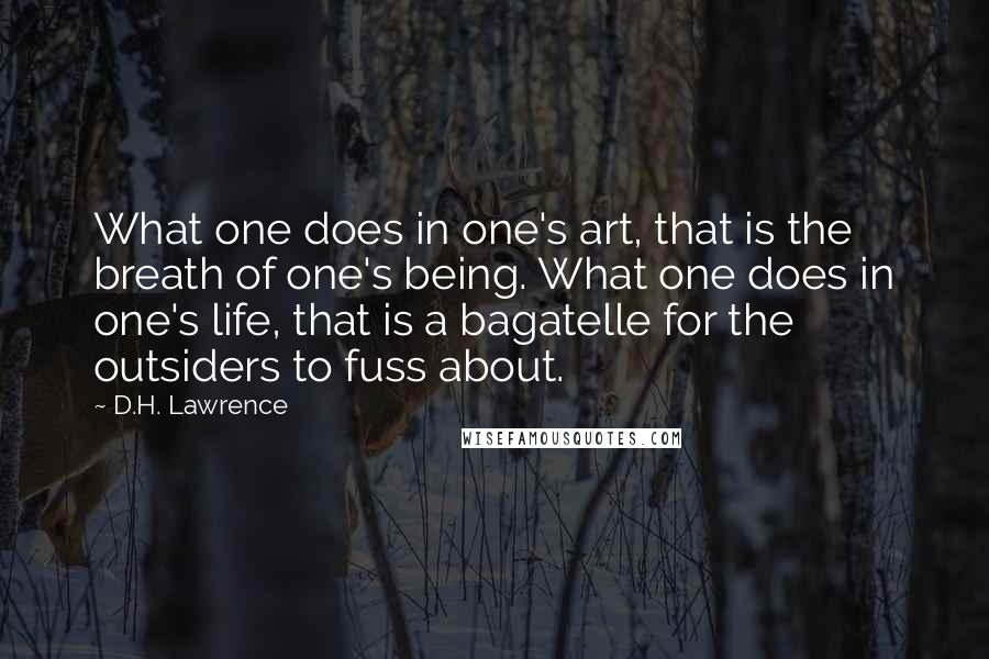 D.H. Lawrence Quotes: What one does in one's art, that is the breath of one's being. What one does in one's life, that is a bagatelle for the outsiders to fuss about.