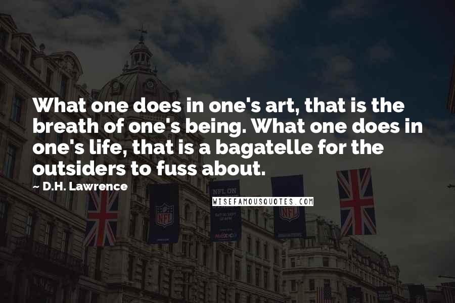 D.H. Lawrence Quotes: What one does in one's art, that is the breath of one's being. What one does in one's life, that is a bagatelle for the outsiders to fuss about.