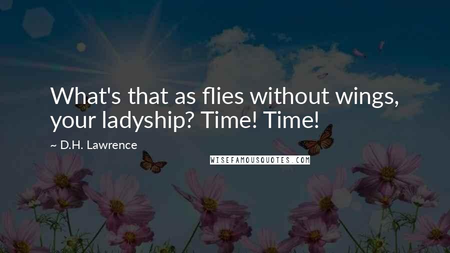 D.H. Lawrence Quotes: What's that as flies without wings, your ladyship? Time! Time!