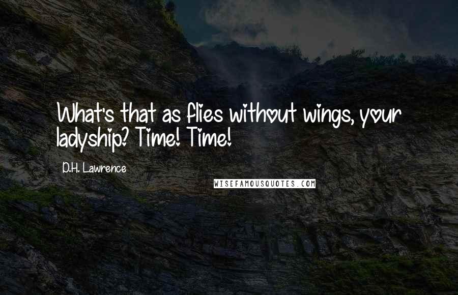 D.H. Lawrence Quotes: What's that as flies without wings, your ladyship? Time! Time!