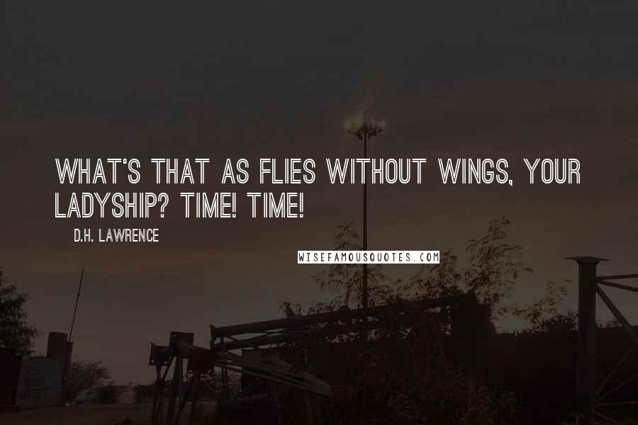 D.H. Lawrence Quotes: What's that as flies without wings, your ladyship? Time! Time!