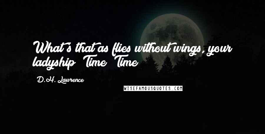 D.H. Lawrence Quotes: What's that as flies without wings, your ladyship? Time! Time!