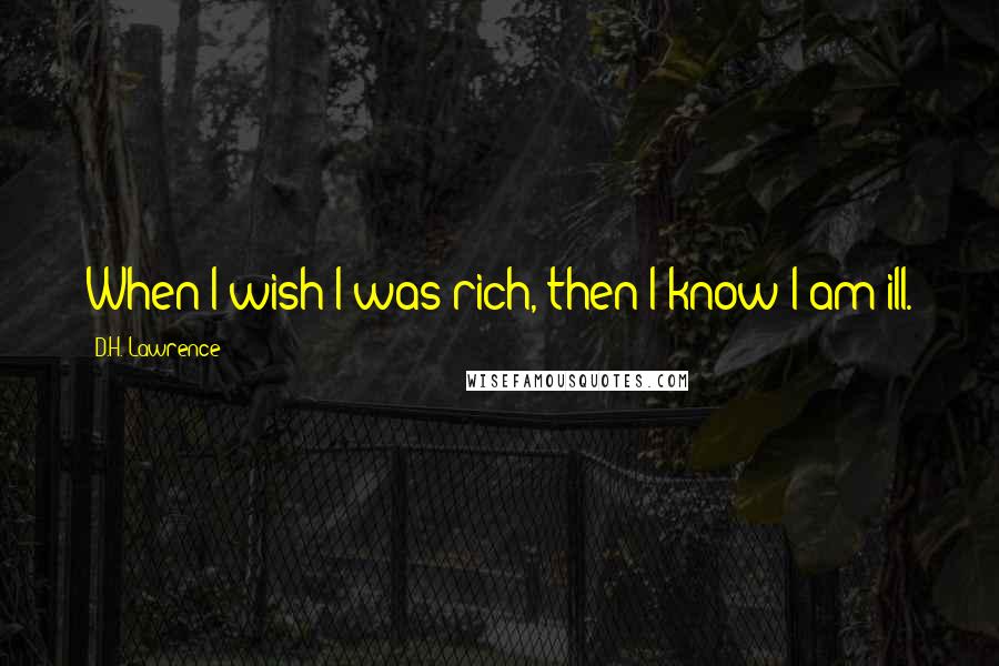 D.H. Lawrence Quotes: When I wish I was rich, then I know I am ill.