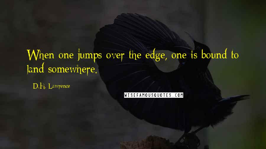 D.H. Lawrence Quotes: When one jumps over the edge, one is bound to land somewhere.