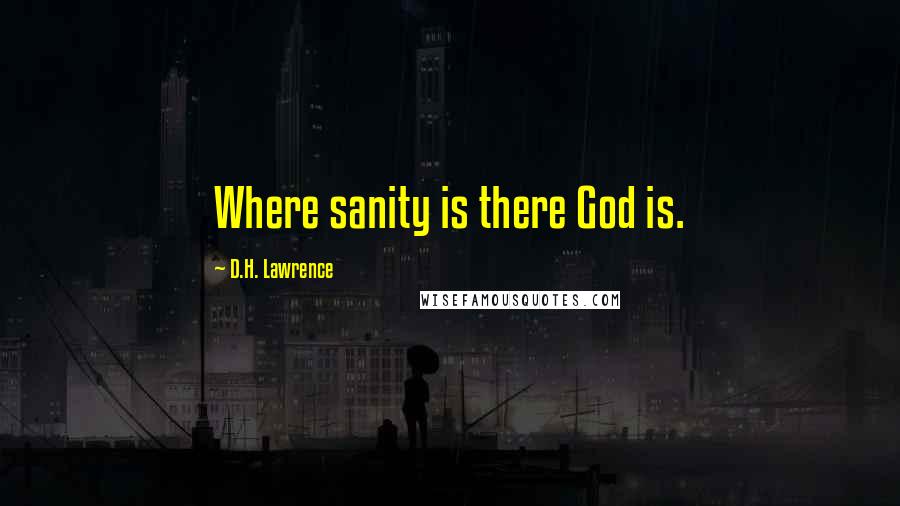 D.H. Lawrence Quotes: Where sanity is there God is.