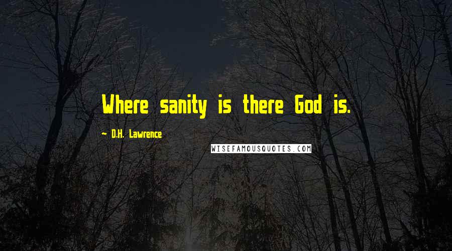 D.H. Lawrence Quotes: Where sanity is there God is.