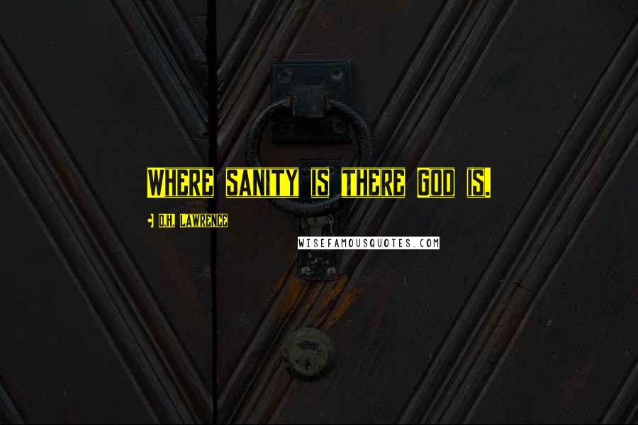 D.H. Lawrence Quotes: Where sanity is there God is.